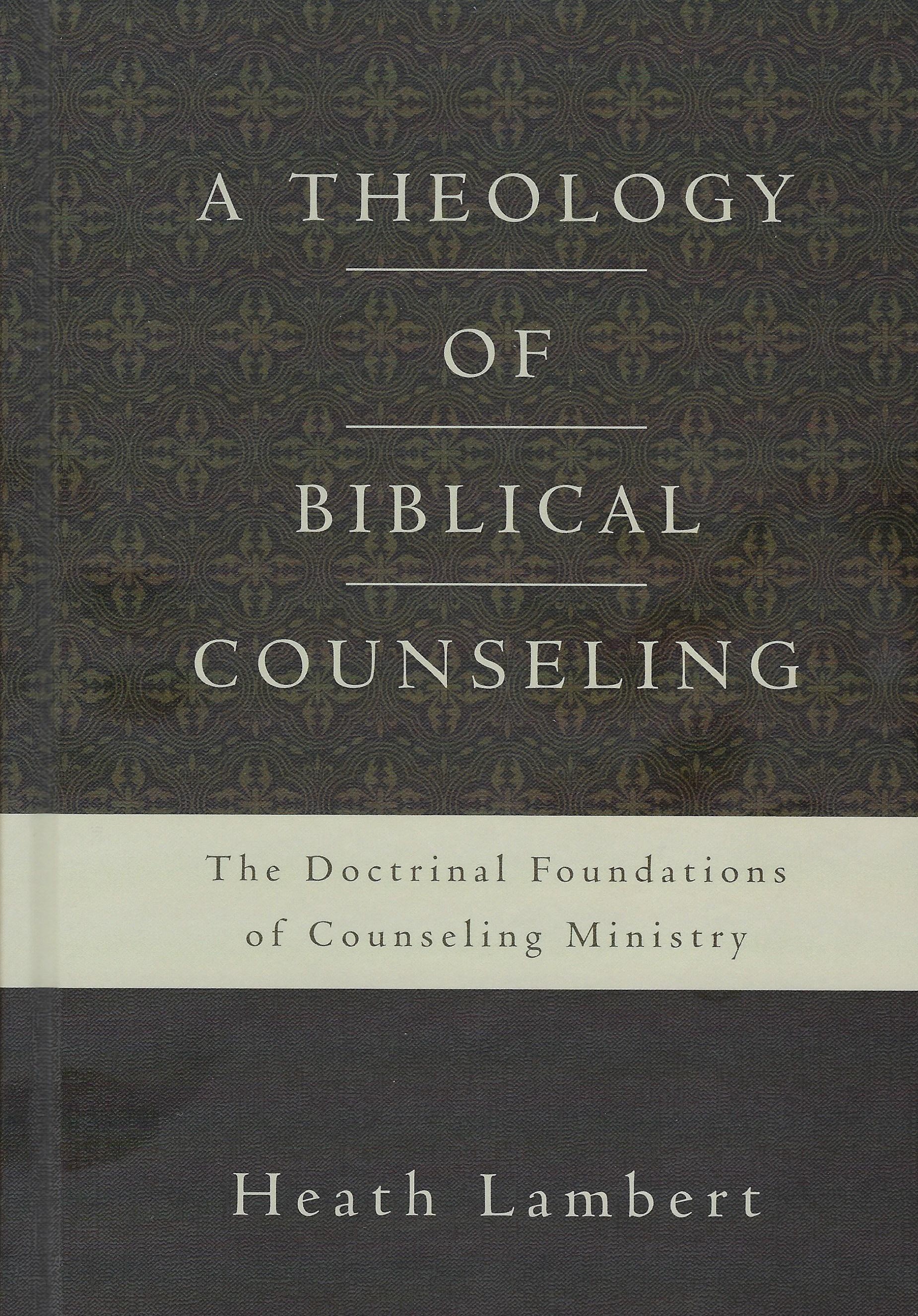A THEOLOGY OF BIBLICAL COUNSELING Heath Lambert